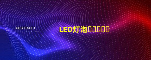 LED灯泡：了解有关照明的新技术